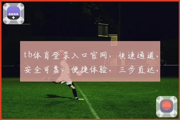 tb体育登录入口官网，快速通道，安全可靠，便捷体验，三步直达，不容错过