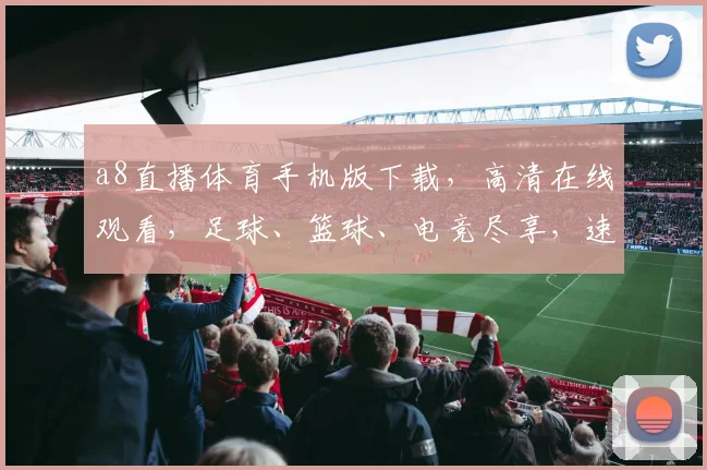 a8直播体育手机版下载，高清在线观看，足球、篮球、电竞尽享，速来体验
