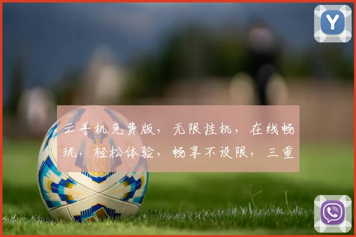 云手机免费版，无限挂机，在线畅玩，轻松体验，畅享不设限，三重福利逗你玩