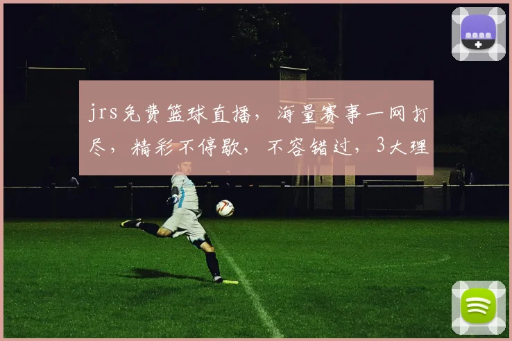 jrs免费篮球直播，海量赛事一网打尽，精彩不停歇，不容错过，3大理由必看
