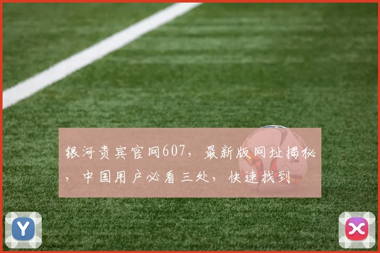 银河贵宾官网607，最新版网址揭秘，中国用户必看三处，快速找到