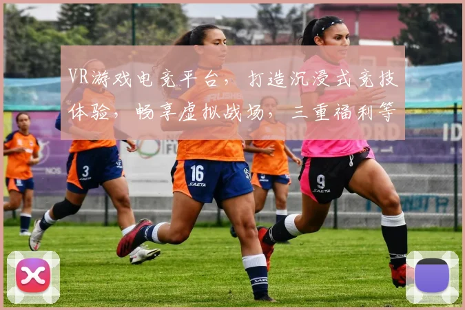 VR游戏电竞平台，打造沉浸式竞技体验，畅享虚拟战场，三重福利等你来