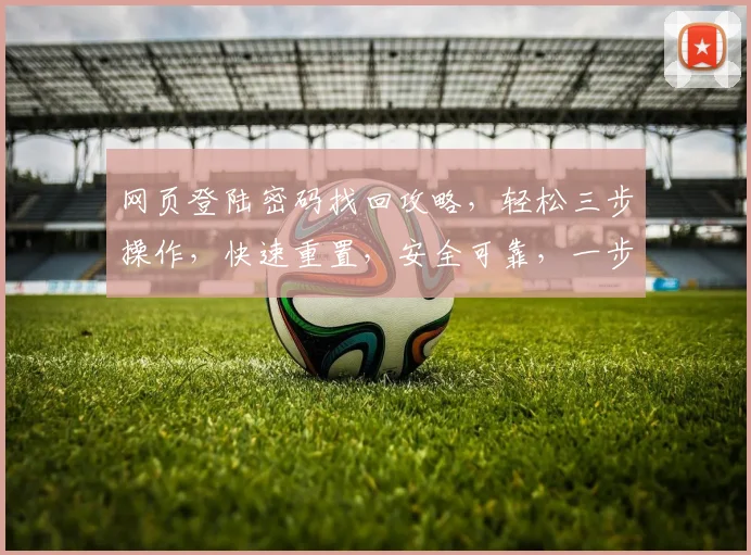 网页登陆密码找回攻略，轻松三步操作，快速重置，安全可靠，一步到位