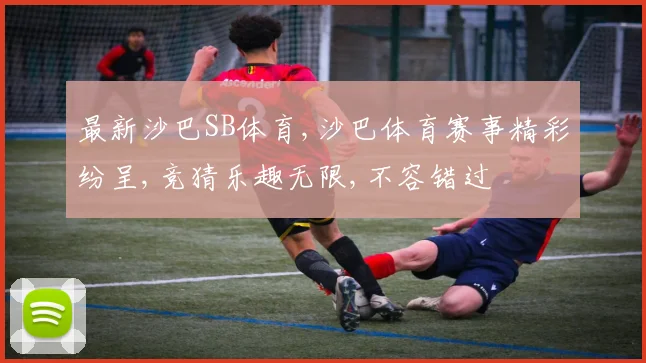 最新沙巴SB体育,沙巴体育赛事精彩纷呈,竞猜乐趣无限,不容错过