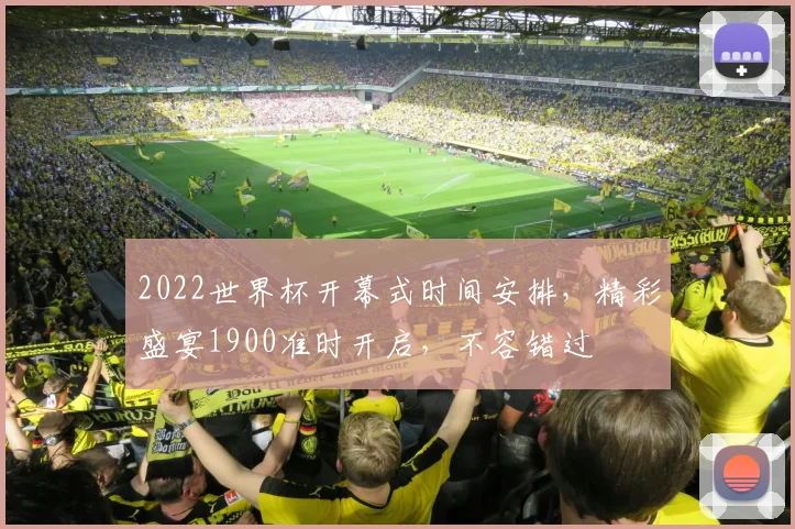 2022世界杯开幕式时间安排，精彩盛宴1900准时开启，不容错过