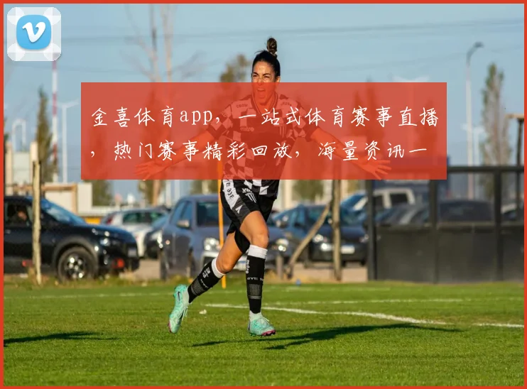 金喜体育app，一站式体育赛事直播，热门赛事精彩回放，海量资讯一网打尽，畅享运动盛宴，不容错过