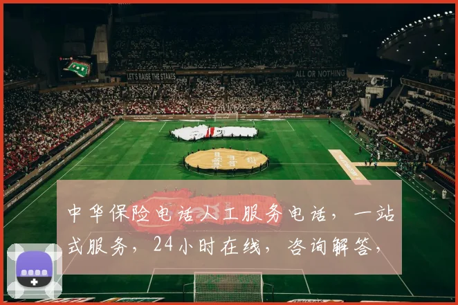 中华保险电话人工服务电话，一站式服务，24小时在线，咨询解答，理赔快捷，三重保障，值得信赖