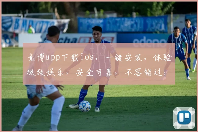竞博app下载ios，一键安装，体验极致娱乐，安全可靠，不容错过，畅玩无忧
