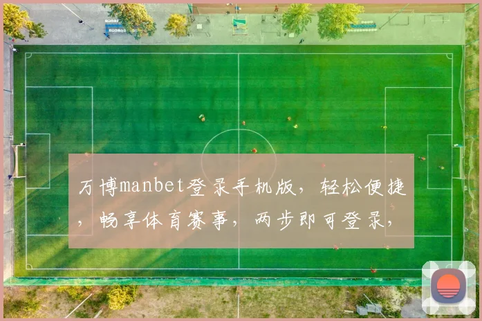 万博manbet登录手机版，轻松便捷，畅享体育赛事，两步即可登录，体验极致快感