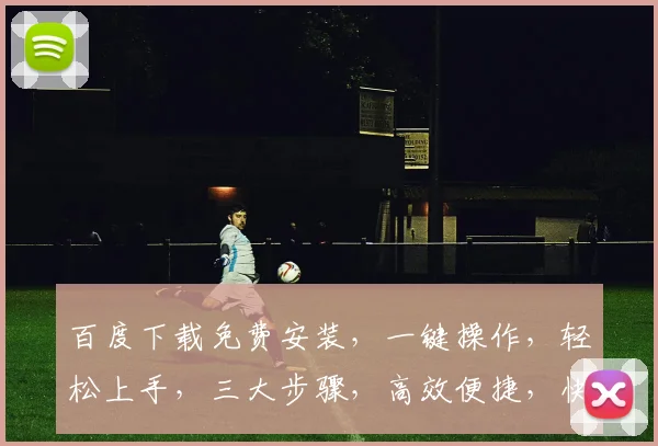 百度下载免费安装，一键操作，轻松上手，三大步骤，高效便捷，快来体验
