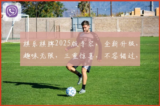 棋乐棋牌2025版李宏，全新升级，趣味无限，三重惊喜，不容错过，敬请期待